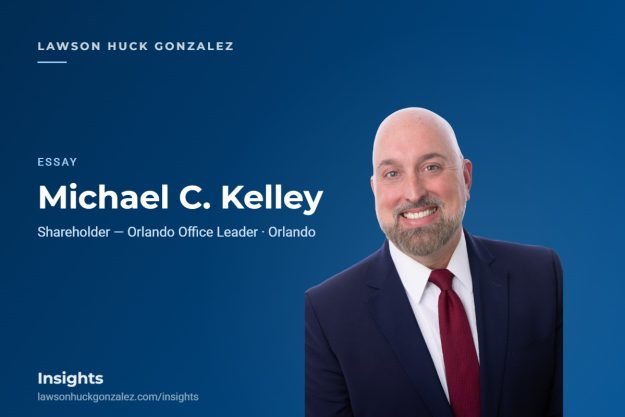 Insights card — Michael C. Kelley (Essay) Michael C. Kelley, Shareholder and Orlando Office Leader — Lawson Huck Gonzalez Insights